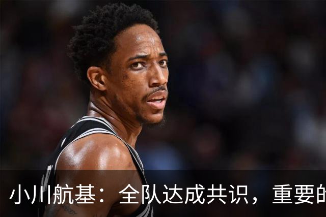 小川航基：全队达成共识，重要的不止首发球员替补也可能改变战局